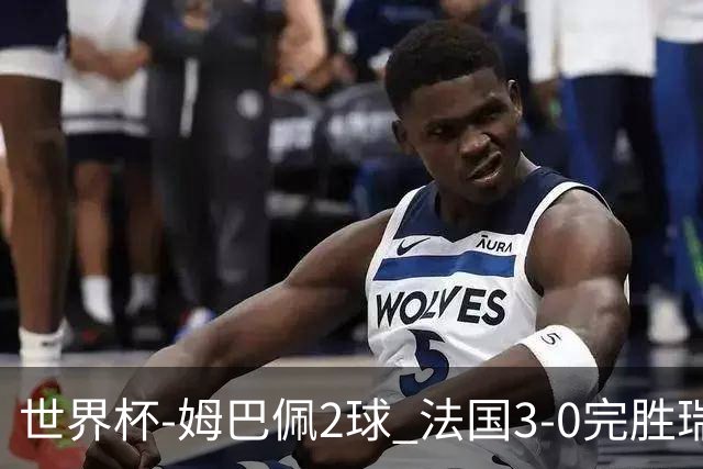 世界杯-姆巴佩2球 法国3-0完胜瑞典将战巴拉圭