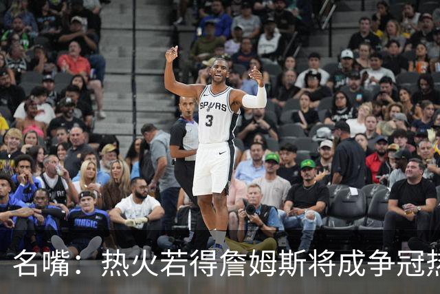 名嘴：热火若得詹姆斯将成争冠热门 今年季后赛首轮他仍无所不能