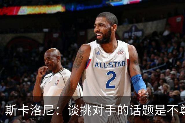 斯卡洛尼：谈挑对手的话题是不尊重 平时我习惯进球场先迈右脚