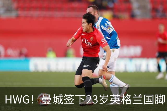 HWG！曼城签下23岁英格兰国脚中场新援，马雷斯卡迎重磅转会